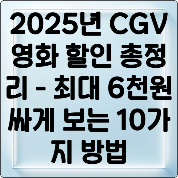 2025년 CGV 영화 할인 총정리 - 최대 6천원 싸게 보는 10가지 방법 1 2025년 CGV 영화 할인 총정리 - 최대 6천원 싸게 보는 10가지 방법