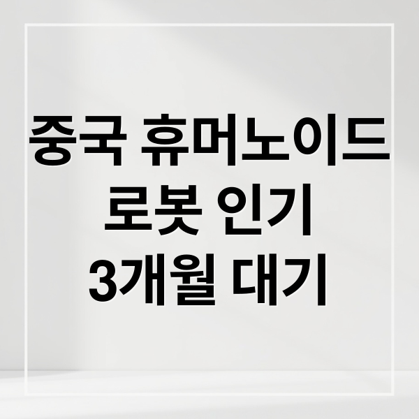 중국 휴머노이드 로봇: 3개월 대기 이유부터 미래 시장까지