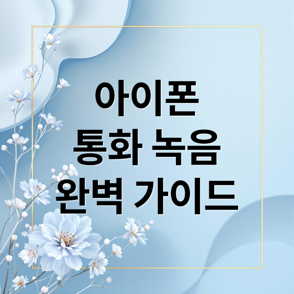 아이폰 통화 녹음, 기본부터 활용까지 완벽 가이드