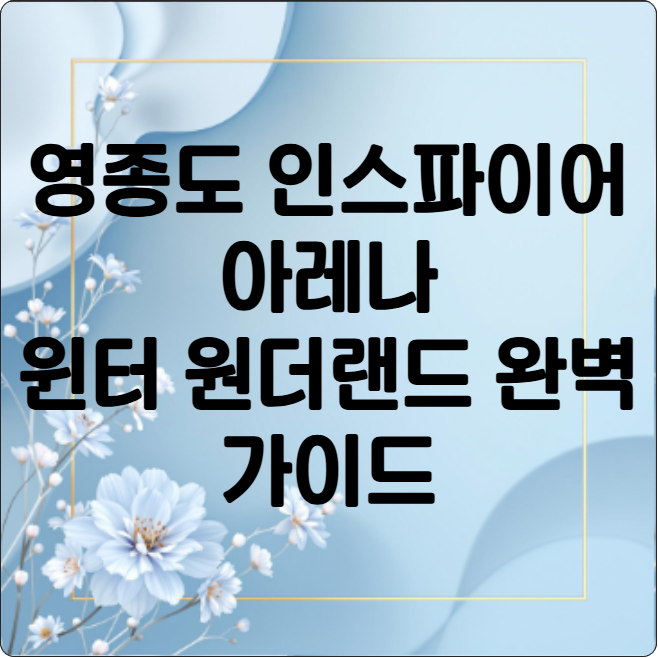 영종도 인스파이어 아레나 윈터 원더랜드 완벽 가이드