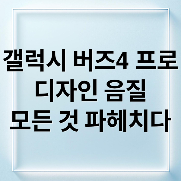 갤럭시 버즈4 프로: 디자인부터 음질까지, 모든 것을 파헤치다